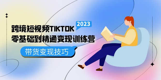 跨境·短视频TIKTOK零基础到精通变现训练营 短视频·独立站·带货变现技巧-问小徐资源库