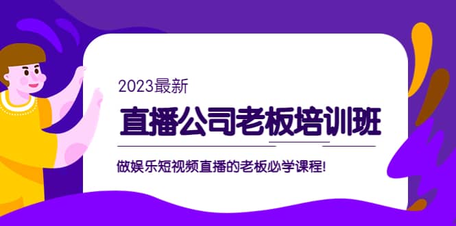 直播公司老板培训班：做娱乐短视频直播的老板必学课程-问小徐资源库