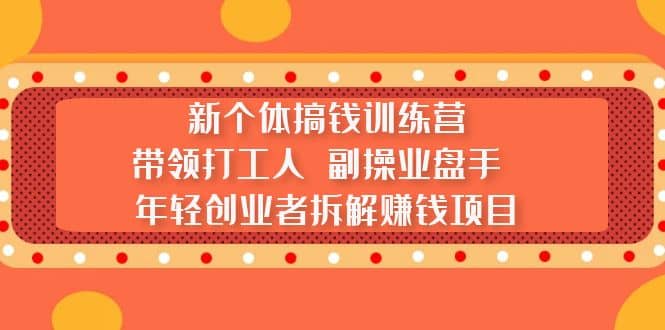 新个体搞钱训练营：带领打工人 副操业盘手 年轻创业者拆解赚钱项目-问小徐资源库