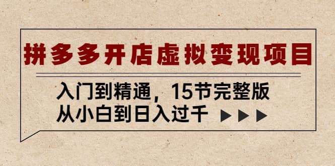 拼多多开店虚拟变现项目：入门到精通（15节完整版）-问小徐资源库