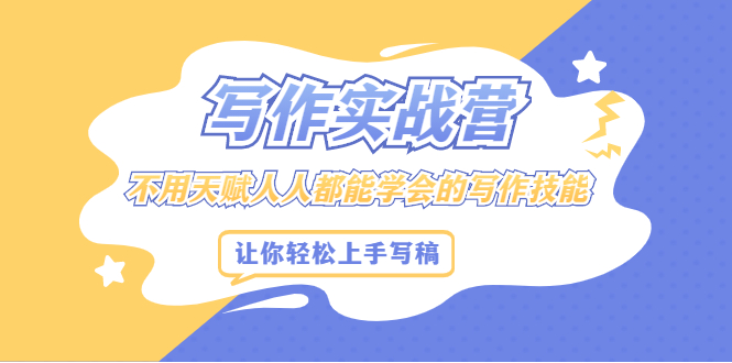 写作实战营，不用天赋人人都能学会的写作技能，让你轻松写稿变现-问小徐资源库