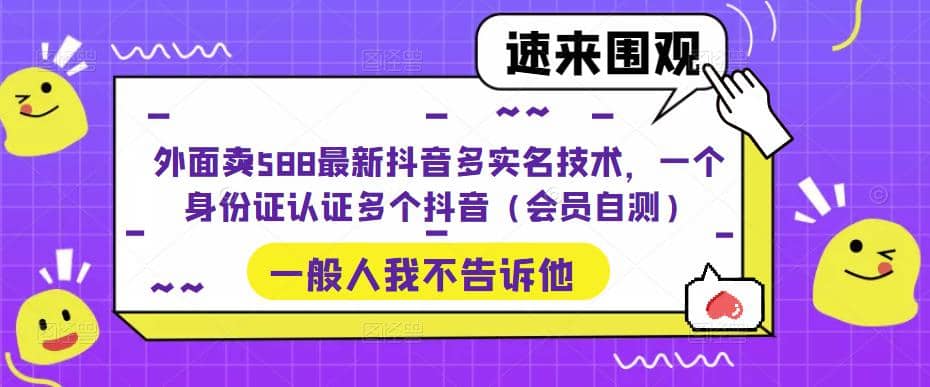 外面卖588最新抖音多实名技术，一个身份证认证多个抖音（会员自测）-问小徐资源库