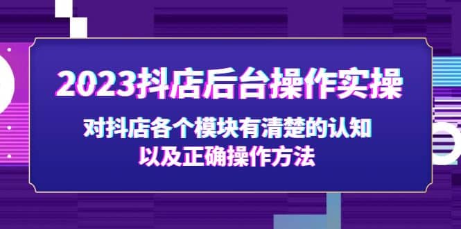2023抖店后台操作实操，对抖店各个模块有清楚的认知以及正确操作方法-问小徐资源库