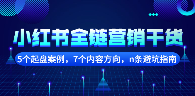 小红书全链营销干货，5个起盘案例，7个内容方向，n条避坑指南-问小徐资源库