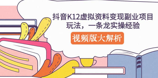 抖音K12虚拟资料变现副业项目玩法，一条龙实操经验，视频版大解析-问小徐资源库