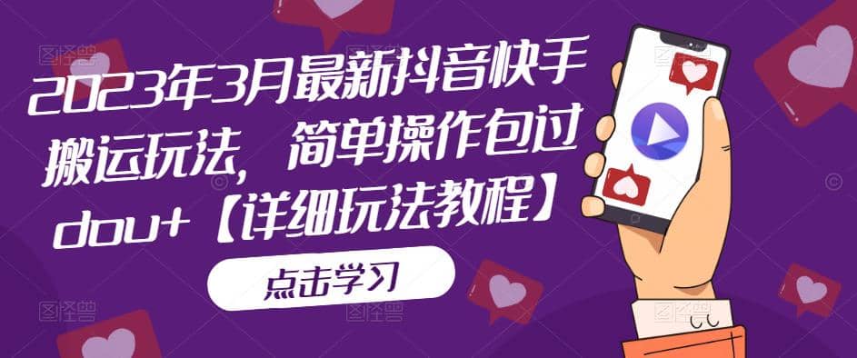 2023年3月最新抖音快手搬运玩法，简单操作包过dou+【详细玩法教程】-问小徐资源库