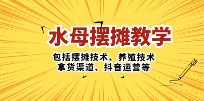水母·摆摊教学，包括摆摊技术、养殖技术、拿货渠道、抖音运营等-问小徐资源库