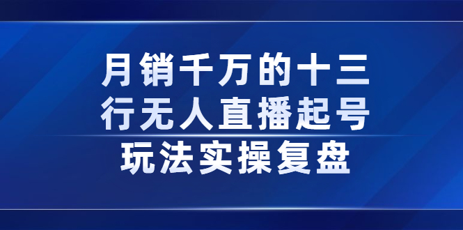 月销千万的十三行无人直播起号玩法实操复盘分享-问小徐资源库