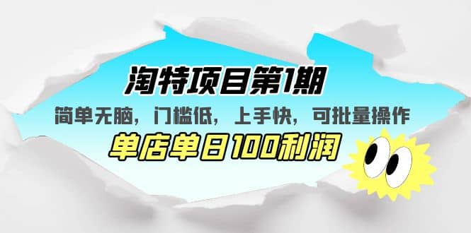 淘特项目第1期，简单无脑，门槛低，上手快，单店单日100利润 可批量操作-问小徐资源库