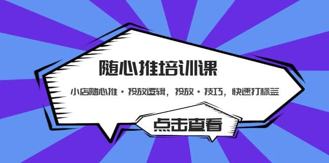 随心推培训课：小店随心推·投放逻辑，投放·技巧，快速打标签-问小徐资源库