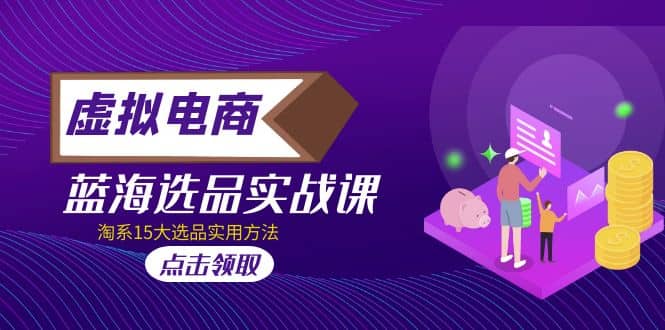虚拟电商 · 蓝海选品实战课，淘系15大选品实用方法-问小徐资源库