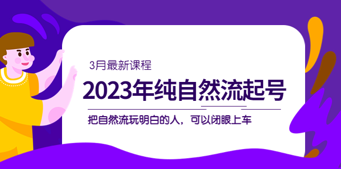 2023年纯自然流·起号课程，把自然流·玩明白的人 可以闭眼上车（3月更新）-问小徐资源库