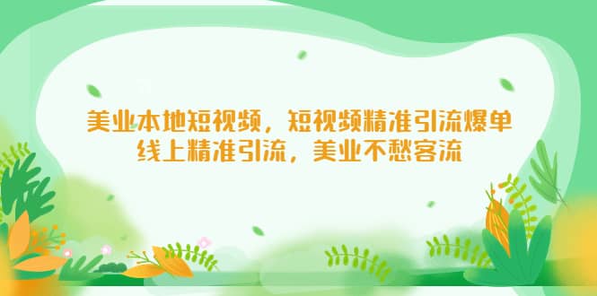 美业本地短视频，短视频精准引流爆单，线上精准引流，美业不愁客流-问小徐资源库