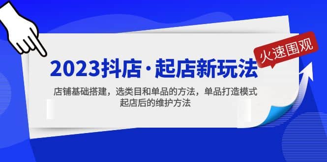 2023抖店·起店新玩法，店铺基础搭建，选类目和单品的方法，单品打造模式-问小徐资源库