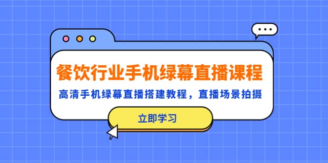餐饮行业手机绿幕直播课程，高清手机·绿幕直播搭建教程，直播场景拍摄-问小徐资源库