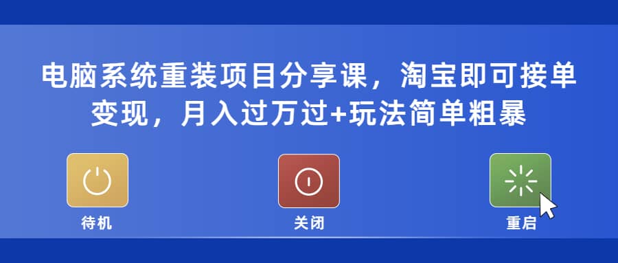 电脑系统重装项目分享课，淘宝即可接单变现-问小徐资源库