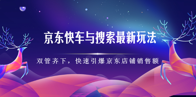 京东快车与搜索最新玩法，四个维度抢占红利，引爆京东平台-问小徐资源库