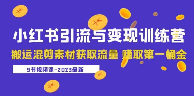 2023小红书引流与变现训练营：搬运混剪素材获取流量 赚取第一桶金（9节课）-问小徐资源库