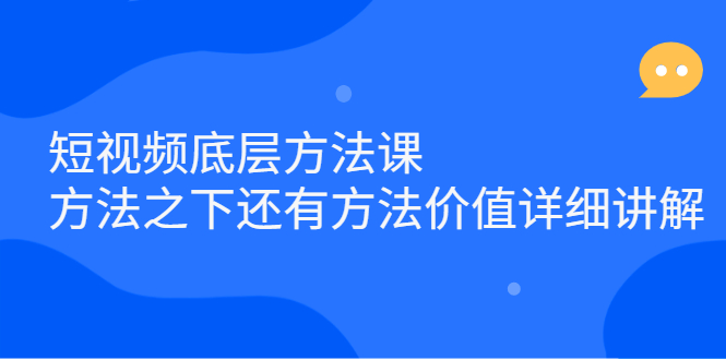 短视频底层方法课：方法之下还有方法价值详细讲解-问小徐资源库