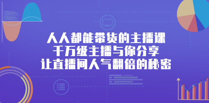 人人都能带货的主播课，让直播间人气翻倍的秘密-问小徐资源库
