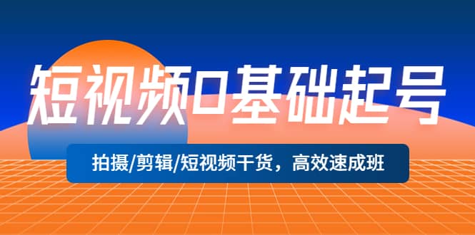 短视频0基础起号，拍摄/剪辑/短视频干货，高效速成班-问小徐资源库