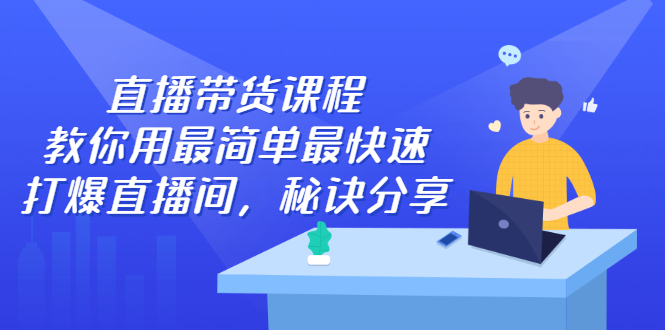 直播带货课程，教你用最简单最快速打爆直播间-问小徐资源库