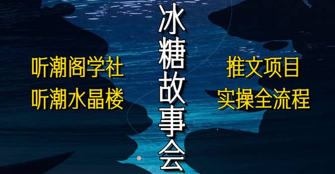 抖音冰糖故事会项目实操，小说推文项目实操全流程，简单粗暴-问小徐资源库