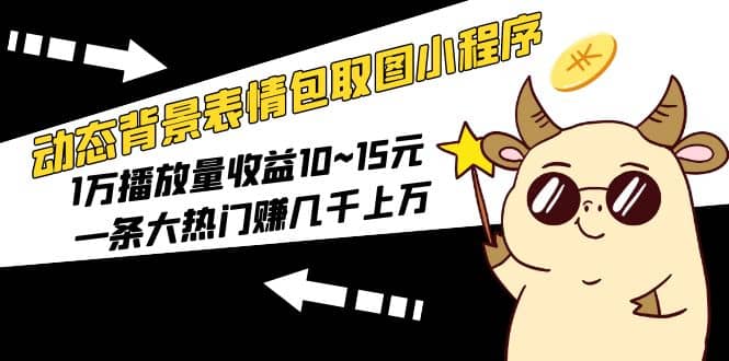 动态背景表情包取图小程序，1万播放量收益10~15元-问小徐资源库