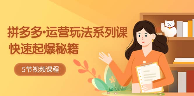2023拼多多-运营玩法系列课：快速起爆秘籍（5节视频课）-问小徐资源库