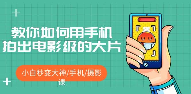 教你如何用手机拍出电影级的大片，小白秒变大神/手机/摄影课-问小徐资源库