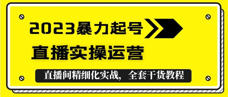2023暴力起号+直播实操运营，全套直播间精细化实战，全套干货教程-问小徐资源库