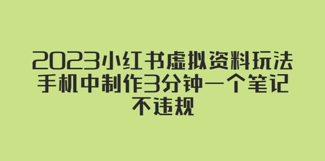 2023小红书虚拟资料玩法，手机中制作3分钟一个笔记不违规-问小徐资源库