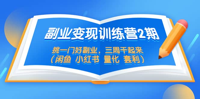 副业变现训练营2期，挑一门好副业，三周干起来（闲鱼 小红书 量化 套利）-问小徐资源库