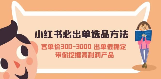 小红书必出单选品方法：客单价300-3000 出单很稳定 带你挖掘高利润产品-问小徐资源库