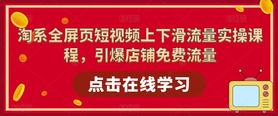 淘系-全屏页短视频上下滑流量实操课程，引爆店铺免费流量（87节视频课）-问小徐资源库