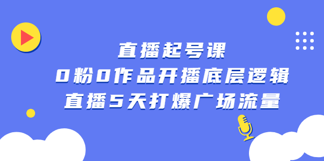 直播起号课，0粉0作品开播底层逻辑，直播5天打爆广场流量-问小徐资源库