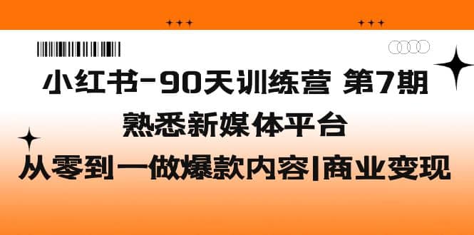 小红书-90天训练营-第7期，熟悉新媒体平台|从零到一做爆款内容|商业变现-问小徐资源库