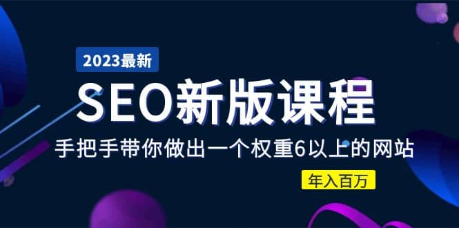2023某大佬收费SEO新版课程：手把手带你做出一个权重6以上的网站-问小徐资源库