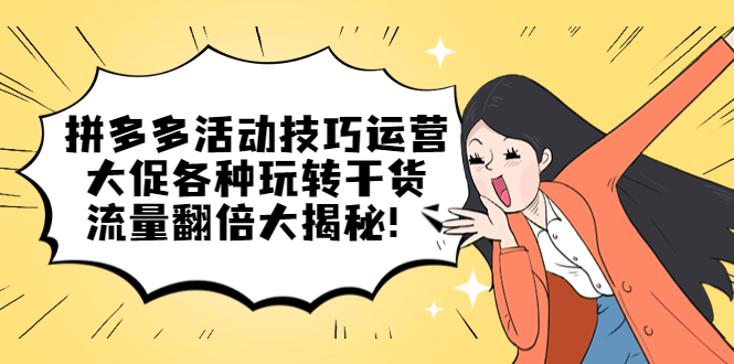 拼多多活动技巧运营：大促各种玩转干货，流量翻倍大揭秘-问小徐资源库