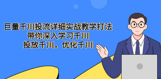 巨量千川投流详细实战教学打法：带你深入学习千川，投放千川，优化千川-问小徐资源库