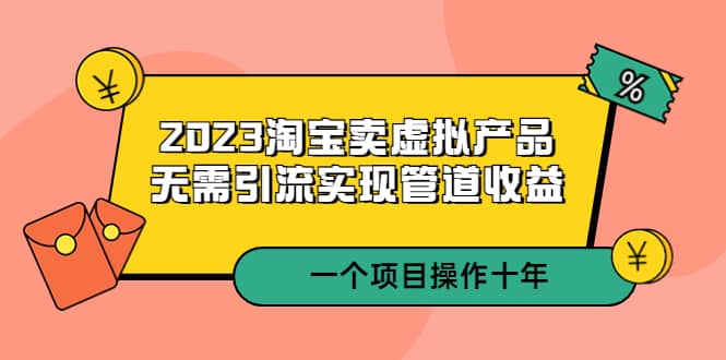 2023淘宝卖虚拟产品，无需引流实现管道收益 一个项目能操作十年-问小徐资源库