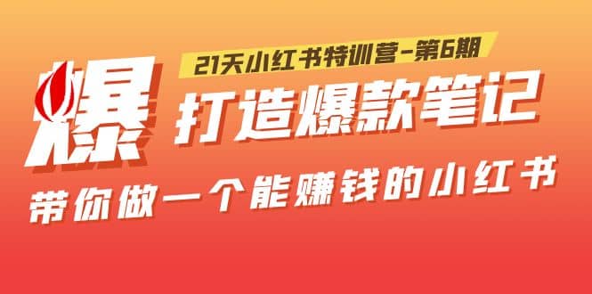21天小红书特训营-第6期，打造爆款笔记，带你做一个能赚钱的小红书-问小徐资源库