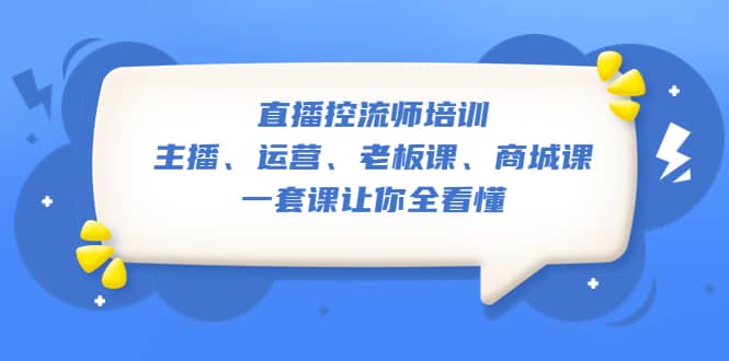 直播·控流师培训：主播、运营、老板课、商城课，一套课让你全看懂-问小徐资源库