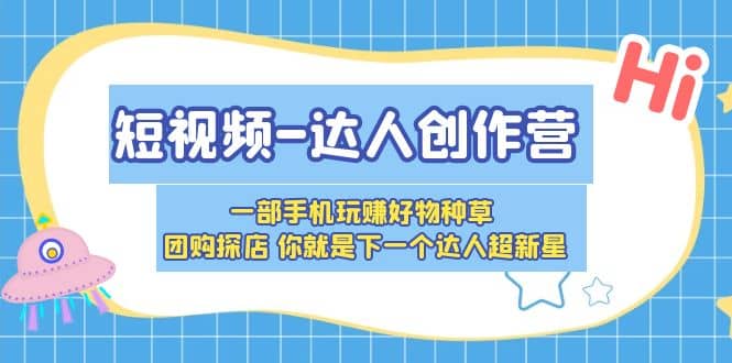 短视频-达人创作营 一部手机玩赚好物种草 团购探店 你就是下一个达人超新星-问小徐资源库