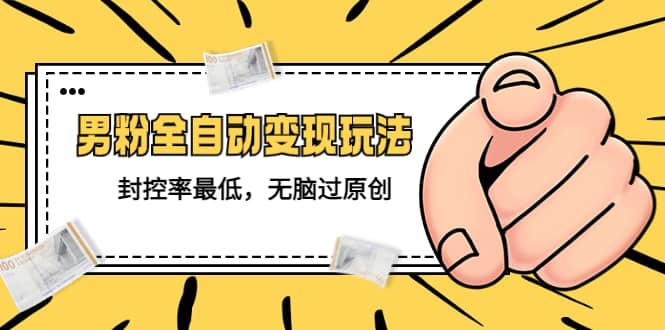 价值1980的男粉全自动变现玩法，封控率最低，无脑过原创-问小徐资源库