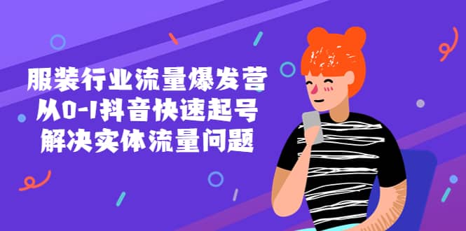 服装行业流量爆发营，从0-1抖音快速起号/解决实体流量问题-问小徐资源库