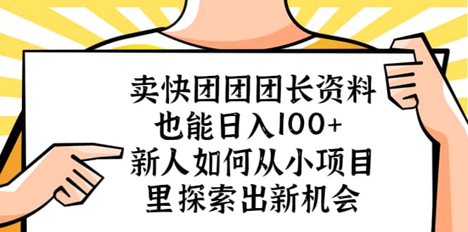 卖快团团团长资料也能日入100+ 新人如何从小项目里探索出新机会-问小徐资源库