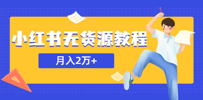某网赚培训收费3900的小红书无货源教程，月入2万＋副业或者全职在家都可以-问小徐资源库