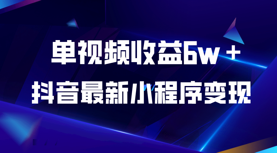 抖音最新小程序变现项目，单视频收益6w＋-问小徐资源库