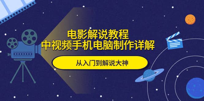电影解说教程，中视频手机电脑制作详解，从入门到解说大神-问小徐资源库